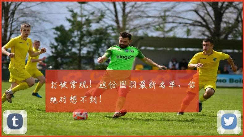 打破常规！这份国羽最新名单，你绝对想不到！