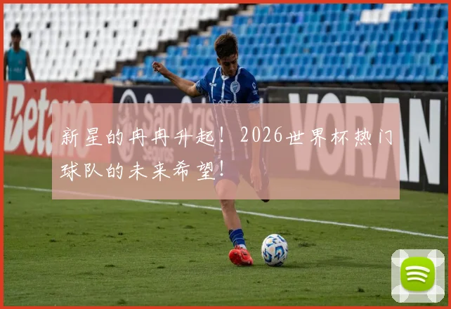 新星的冉冉升起！2026世界杯热门球队的未来希望！