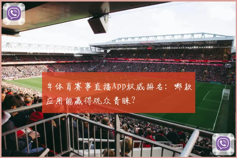 年体育赛事直播App权威排名:哪款应用能赢得观众青睐?