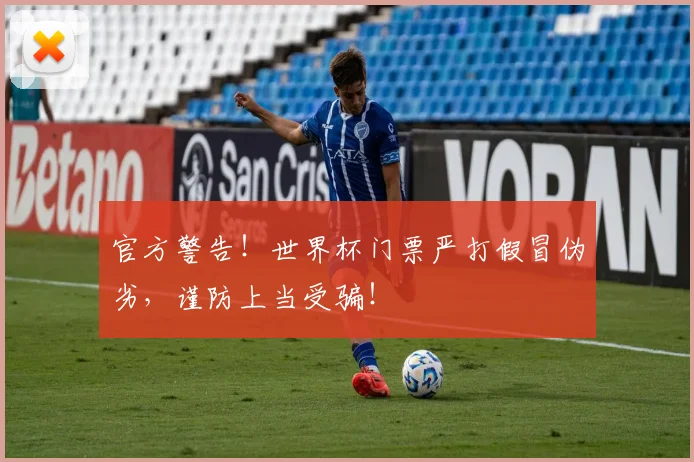 官方警告！世界杯门票严打假冒伪劣，谨防上当受骗！