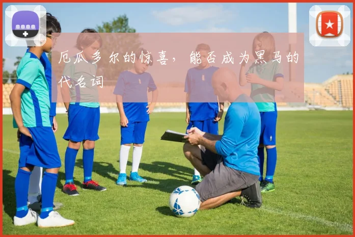 厄瓜多尔的惊喜，能否成为黑马的代名词