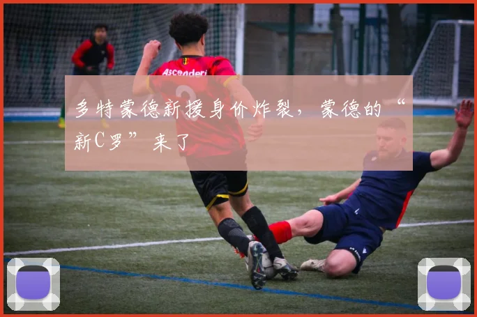 多特蒙德新援身价炸裂，蒙德的“新C罗”来了
