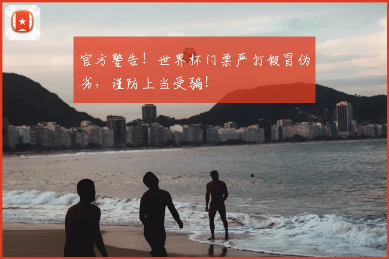 官方警告！世界杯门票严打假冒伪劣，谨防上当受骗！